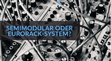 Was ist besser: Semimodulare Synthesizer oder Eurorack-Systeme?